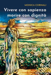 Vivere con sapienza morire con dignità libro di Cornali Monica