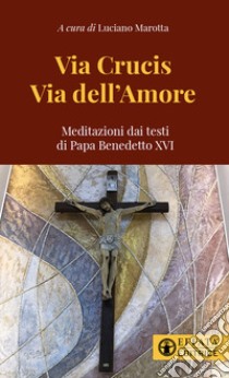 Via Crucis via dell'amore. Meditazioni dai testi di papa Benedetto XVI libro di Marotta L. (cur.)