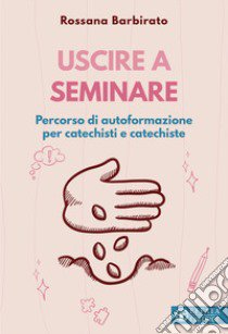 Uscire a seminare. Percorso di autoformazione per catechisti e catechiste libro di Barbirato Rossana