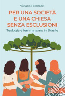 Per una società e una Chiesa senza esclusioni. Teologia e femminismo in Brasile libro di Premazzi Viviana