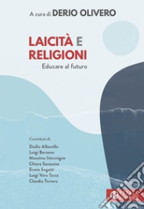 Laicità e religioni. Educare al futuro libro di Olivero D. (cur.)