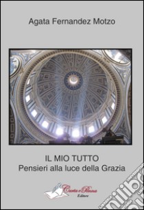 Il mio tutto. Pensieri alla luce della grazia libro di Fernandez Motzo Agata