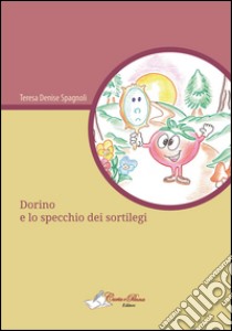 Dorino e lo specchio dei sortilegi libro di Spagnoli Teresa Denise