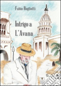 Intrigo a L'Avana libro di Bogliotti Fabio