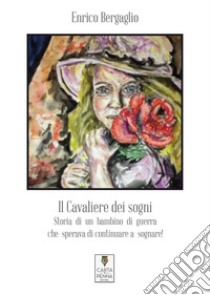 Il cavaliere dei sogni. Storia di un bambino di guerra che sperava di continuare a sognare! libro di Bergaglio Enrico