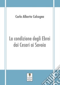 La condizione degli ebrei dai Cesari ai Savoia libro di Calcagno Carlo Alberto