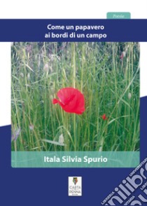 Come un papavero ai bordi di un campo libro di Spurio Itala Silvia