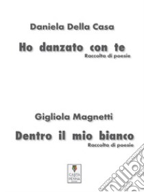 Ho danzato con te-Dentro il mio bianco. Raccolta di poesie libro di Della Casa Daniela; Magnetti Gigliola