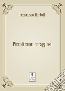 Piccoli cuori coraggiosi libro di Bartoli Francesco