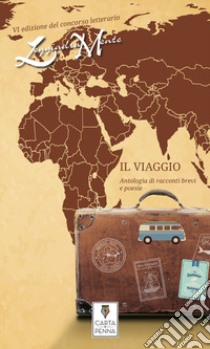 Il viaggio. Antologia di racconti e poesie dedicati al viaggio libro