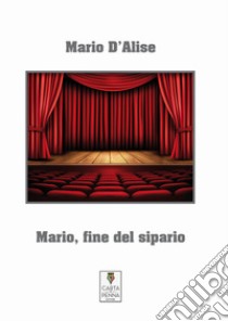 Mario, fine del sipario libro di D'Alise Mario