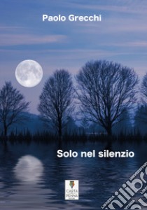 Solo nel silenzio libro di Grecchi Paolo