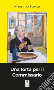 Una torta per il commissario libro di Spelta Massimo