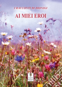 Ai miei eroi libro di Mainini Dionigi