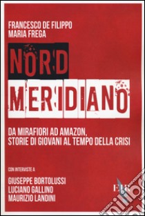 Nord Meridiano. Da Mirafiori ad Amazon, storie di giovani al tempo della crisi libro di De Filippo Francesco; Frega Maria