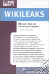 Wikileaks. Il libro dei fatti che non dovevate sapere libro di Amici Ludovica