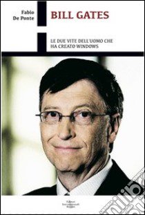 Bill Gates. Le due vite dell'uomo che ha creato Windows libro di De Ponte Fabio