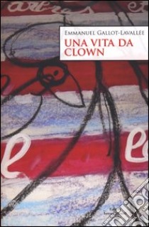 Una vita da clown libro di Gallot-Lavallée Emmanuel