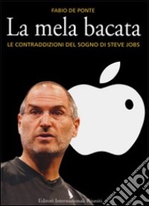 La mela bacata. Le contraddizioni del sogno di Steve Jobs libro di De Ponte Fabio