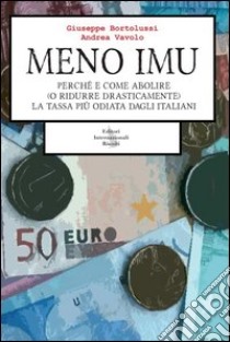 Meno IMU. Perché e come abolire (o ridurre drasticamente) la tassa più odiata dagli Italiani libro di Bortolussi Giuseppe; Vavolo Andrea