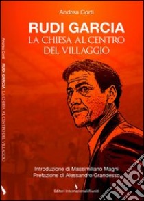 Rudi Garcia. La chiesa al centro del villaggio libro di Corti Andrea