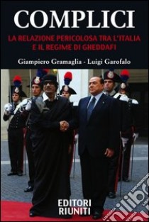 Complici. La relazione pericolosa tra l'Italia e il regime di Gheddafi libro di Gramaglia Giampiero; Garofalo Luigi