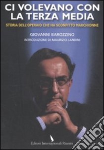 Ci volevano con la terza media. Storia dell'operaio che ha sconfitto Marchionne libro di Barozzino Giovanni