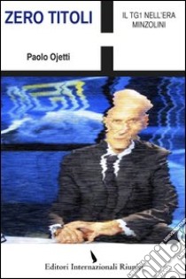 Zero titoli. Il TG1 nell'era Minzolini libro di Ojetti Paolo