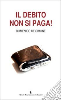 Il debito non si paga! libro di De Simone Domenico