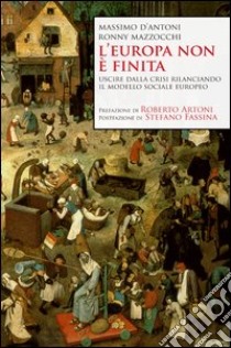 L'Europa non è finita. Uscire dalla crisi rilanciando il modello sociale europeo libro di D'Antoni Massimo; Mazzocchi Ronny