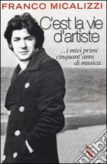 C'est la vie d'artiste ...i miei primi cinquant'anni di musica libro di Micalizzi Franco