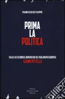 Prima la politica. Italia e UE secondo il numero due del Parlamento Europeo: Gianni Pittella libro di De Filippo Francesco