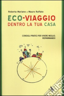 Eco-viaggio dentro la tua casa. Consigli per vivere meglio, risparmiando libro di Mariano Roberta; Ruffato Mauro