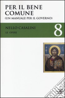 Le opere. Vol. 8: Per il bene comune. (Un manuale per il governo) libro di Casalini Nello