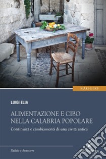 Alimentazione e cibo nella Calabria popolare. Continuità a cambiamenti di una civiltà antica libro di Elia Luigi