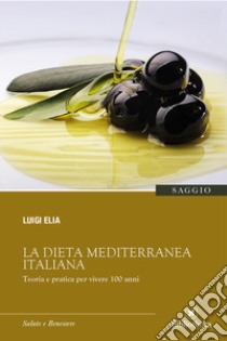 La dieta mediterranea italiana. Teoria e pratica per vivere 100 anni libro di Elia Luigi