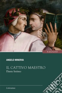 Il cattivo maestro. Dante intimo libro di Minerva Angelo