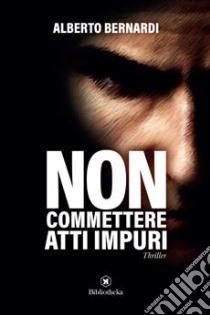 Non commettere atti impuri libro di Bernardi Alberto