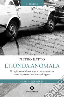 L'Honda anomala. Il rapimento Moro, una lettera anonima e un ispettore con le mani legate libro di Ratto Pietro