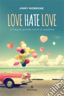 Love Hate Love. Un'aquila grande non è un aquilone libro di Morrone Jimmy