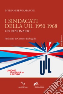 I sindacati della UIL 1950-1968. Un dizionario libro di Bergamaschi Myriam