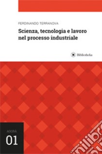 Scienza, tecnologia e lavoro nel processo industriale libro di Terranova Ferdinando