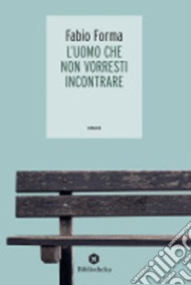 L'uomo che non vorresti incontrare libro di Forma Fabio