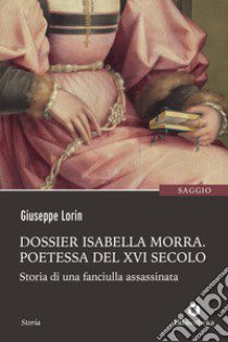 Dossier Isabella Morra. Poetessa del XVI secolo. Storia di una fanciulla assassinata libro di Lorin Giuseppe