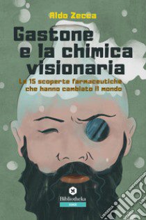 Gastone e la chimica visionaria. Le 15 scoperte farmaceutiche che hanno cambiato il mondo libro di Zecca Aldo