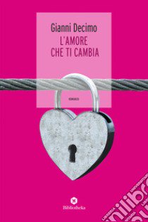 L'amore che ti cambia libro di Decimo Gianni