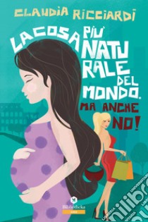 La cosa più naturale del mondo. Ma anche no! libro di Ricciardi Claudia