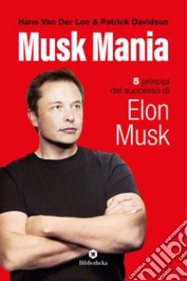 Musk mania. I 5 principi del successo di Elon Musk libro di Davidson Patrick; Van Der Loo Hans