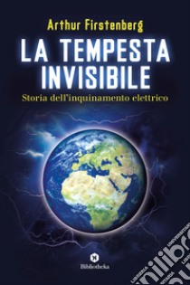 La tempesta invisibile. Storia dell'inquinamento elettrico libro di Firstenberg Arthur