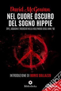 Nel cuore oscuro del sogno hippie. Spie, assassini e rockstar nella Hollywood degli anni '60 libro di McGowan David